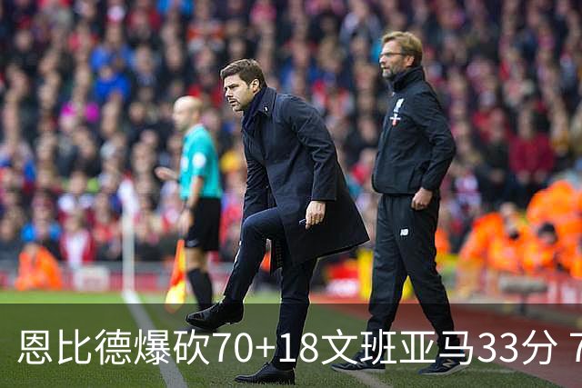 恩比德爆砍70+18文班亚马33分 76人夺得6连胜