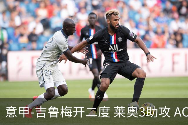 意甲-吉鲁梅开二度 莱奥3助攻 AC米兰3-0完胜夺冠