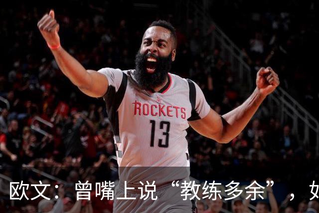 欧文：曾嘴上说“教练多余”，如今知错能改