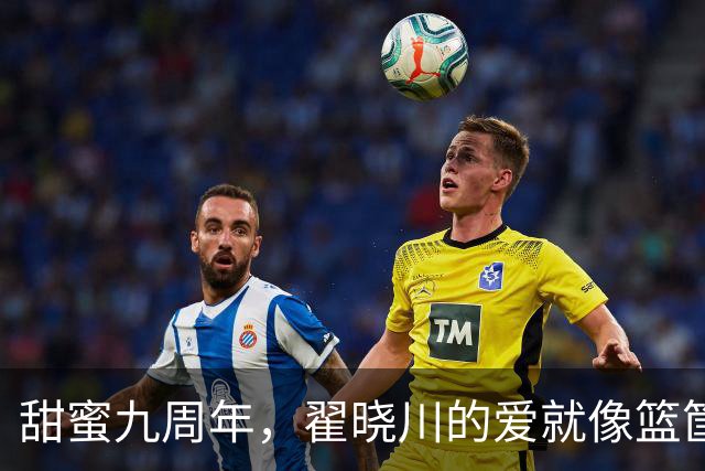 甜蜜九周年，翟晓川的爱就像篮筐里的篮球！