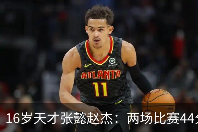 16岁天才张懿赵杰：两场比赛44分5板，中国男篮未来的中坚力量！